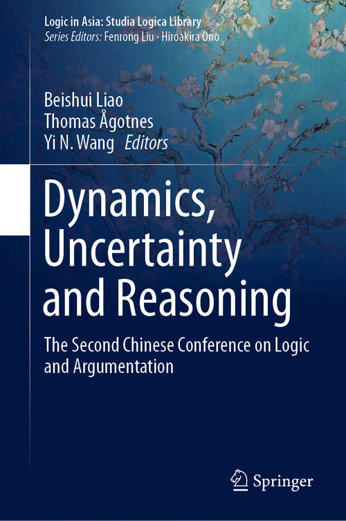 Book cover of Dynamics, Uncertainty and Reasoning: The Second Chinese Conference on Logic and Argumentation (1st ed. 2019) (Logic in Asia: Studia Logica Library)