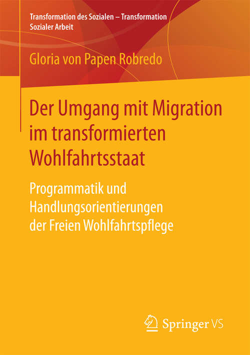 Book cover of Der Umgang mit Migration im transformierten Wohlfahrtsstaat: Programmatik und Handlungsorientierungen der Freien Wohlfahrtspflege (1. Aufl. 2017) (Transformation des Sozialen – Transformation Sozialer Arbeit #6)