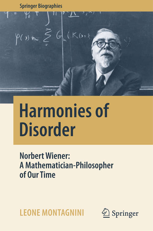 Book cover of Harmonies of Disorder: Norbert Wiener: A Mathematician-Philosopher of Our Time (Springer Biographies)