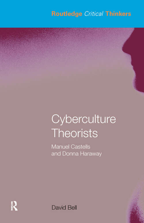 Book cover of Cyberculture Theorists: Manuel Castells and Donna Haraway (Routledge Critical Thinkers)