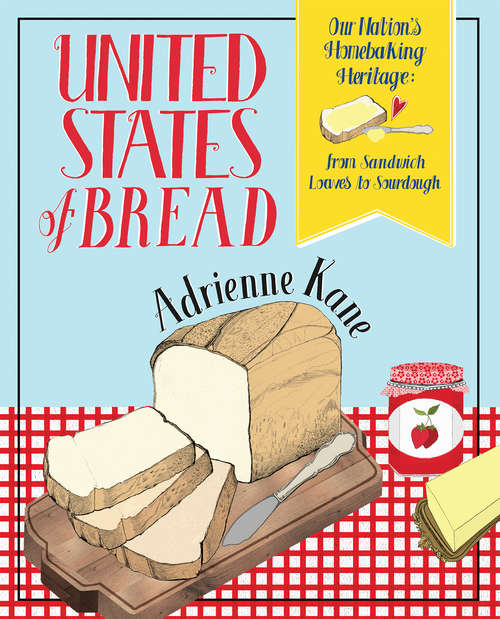 Book cover of United States of Bread: Our Nation's Homebaking Heritage: from Sandwich Loaves to Sourdough