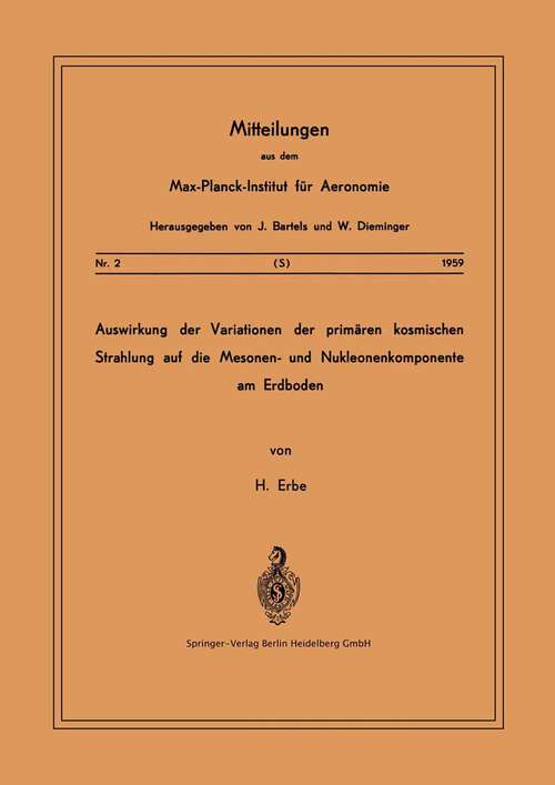 Book cover of Auswirkung der Variationen der Primären Kosmischen Strahlung auf die Mesonen- und Nucleonenkomponente am Erdboden (1959) (Mitteilungen aus dem Max-Planck-Institut für Aeronomie: 2 )