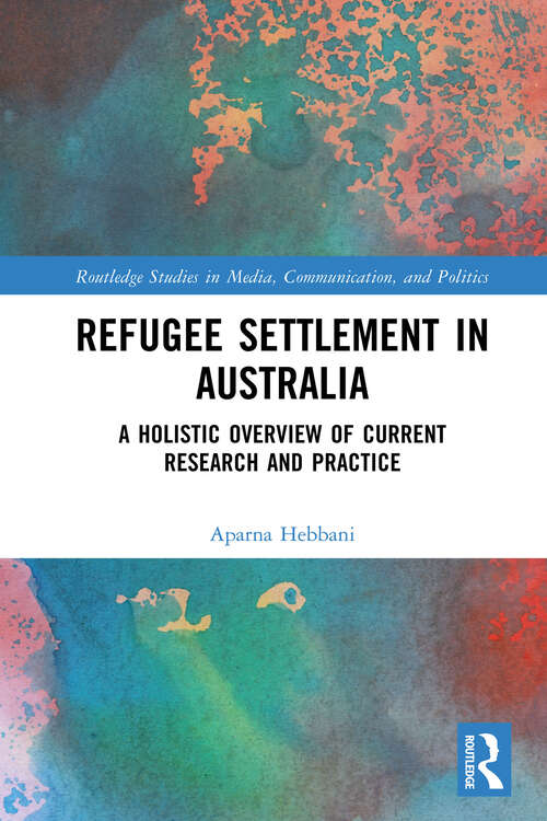 Book cover of Refugee Settlement in Australia: A Holistic Overview of Current Research and Practice (Routledge Studies in Media, Communication, and Politics)