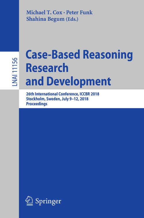 Book cover of Case-Based Reasoning Research and Development: 26th International Conference, Iccbr 2018, Stockholm, Sweden, July 9-12, 2018, Proceedings (Lecture Notes in Computer Science #11156)