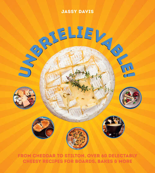 Book cover of Unbrielievable: From Cheddar to Stilton, Over 60 Delectably Cheesy Recipes for Boards, Bakes, and More