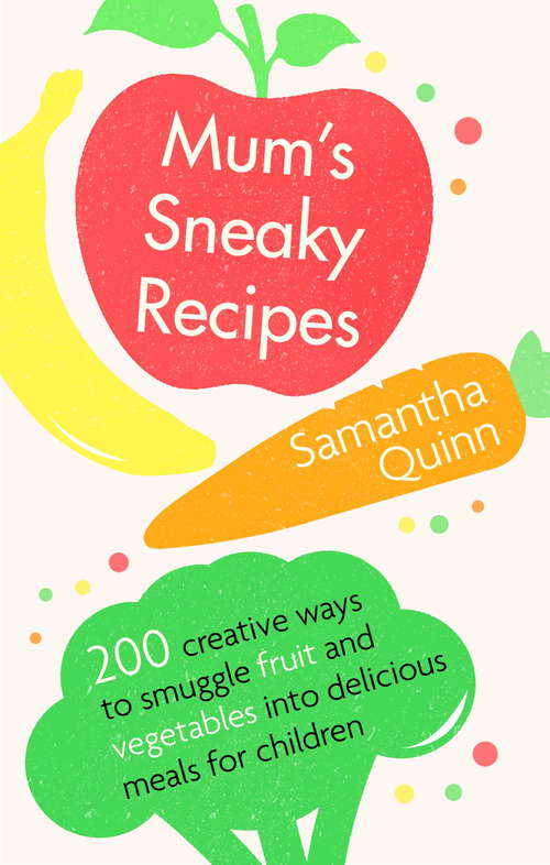 Book cover of Mum’s Sneaky Recipes: 200 creative ways to smuggle fruit and vegetables into delicious meals for children