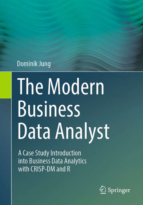 Book cover of The Modern Business Data Analyst: A Case Study Introduction into Business Data Analytics with CRISP-DM and R (2024)