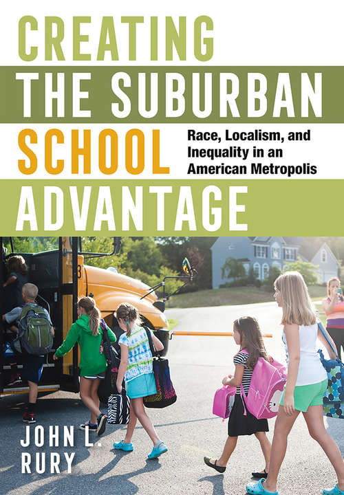 Book cover of Creating the Suburban School Advantage: Race, Localism, and Inequality in an American Metropolis (Histories of American Education)