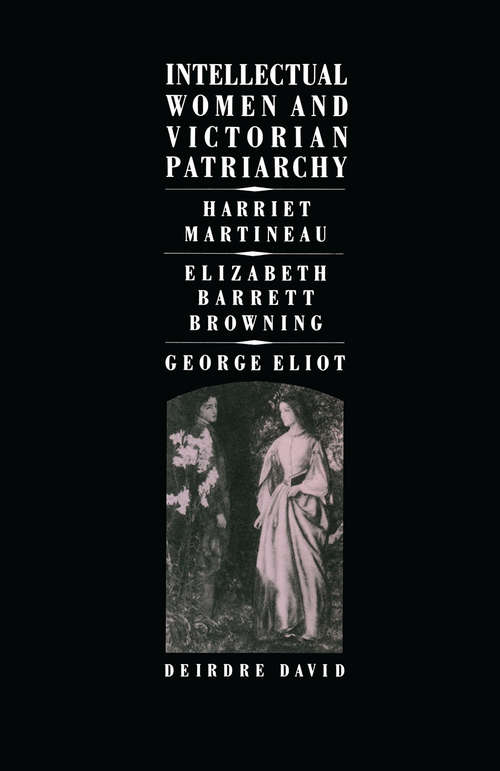 Book cover of Intellectual Women and Victorian Patriarchy: Harriet Martineau, Elizabeth Barrett Browning, George Eliot (1st ed. 1987)