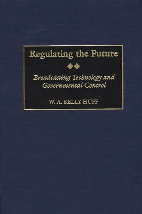 Book cover of Regulating the Future: Broadcasting Technology and Governmental Control (Contributions to the Study of Mass Media and Communications)