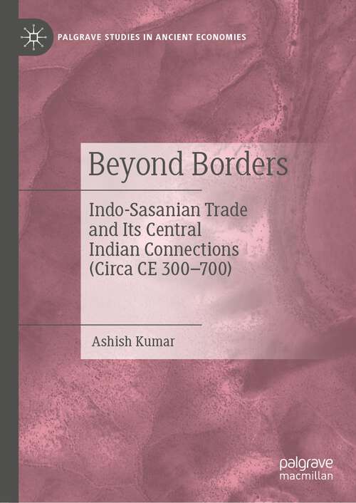 Book cover of Beyond Borders: Indo-Sasanian Trade and Its Central Indian Connections (Circa CE 300–700) (1st ed. 2023) (Palgrave Studies in Ancient Economies)