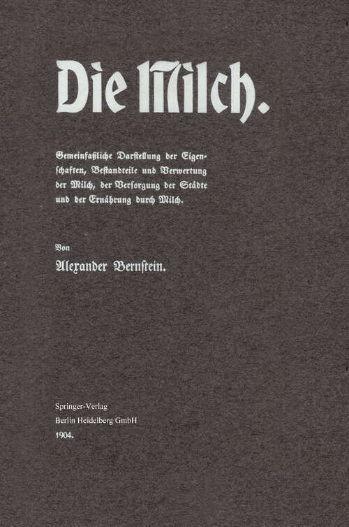 Book cover of Die Milch: Gemeinfaßliche Darstellung der Eigenschaften, Bestandteile und Verwertung der Milch, der Versorgung der Städte und der Ernährung durch Milch (1904)