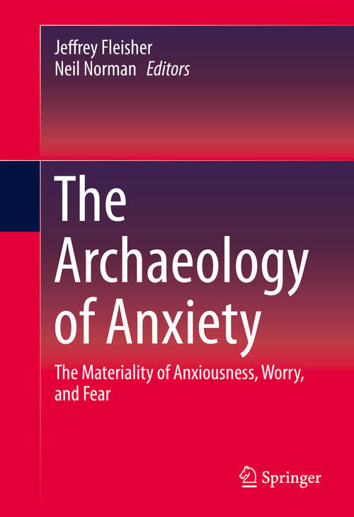 Book cover of The Archaeology of Anxiety: The Materiality of Anxiousness, Worry, and Fear (1st ed. 2016)