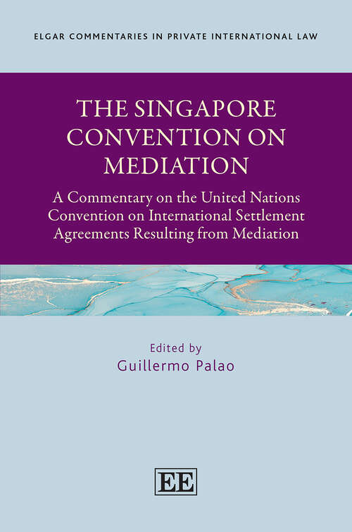 Book cover of The Singapore Convention on Mediation: A Commentary on the United Nations Convention on International Settlement Agreements Resulting from Mediation (Elgar Commentaries in Private International Law series)