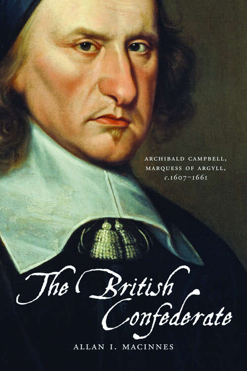 Book cover of The British Confederate: Archibald Campbell, Marquess of Argyll, c.1607–1661