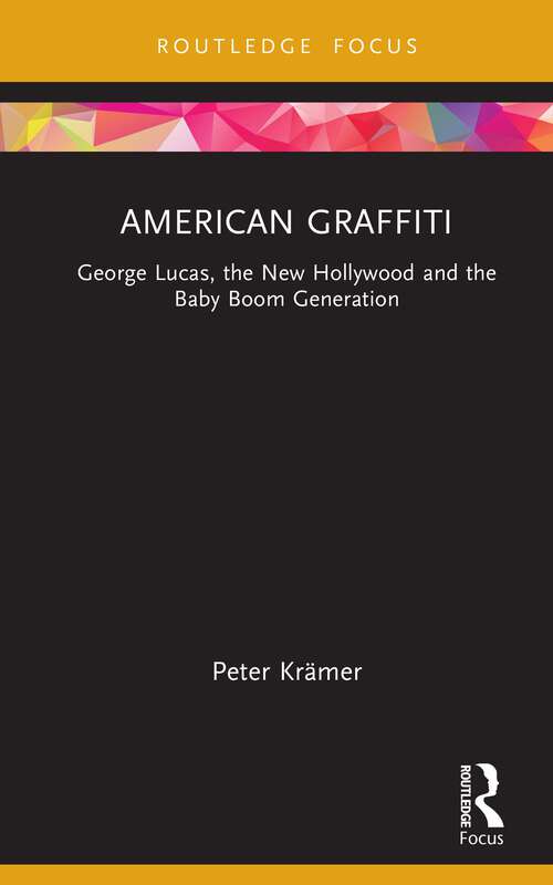 Book cover of American Graffiti: George Lucas, the New Hollywood and the Baby Boom Generation (Cinema and Youth Cultures)