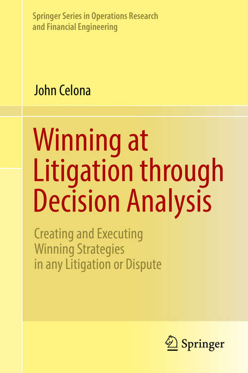 Book cover of Winning at Litigation through Decision Analysis: Creating and Executing Winning Strategies in any Litigation or Dispute (1st ed. 2016) (Springer Series in Operations Research and Financial Engineering)