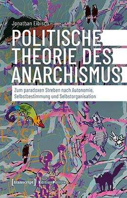 Book cover of Politische Theorie des Anarchismus: Zum paradoxen Streben nach Autonomie, Selbstbestimmung und Selbstorganisation (Edition Politik #168)