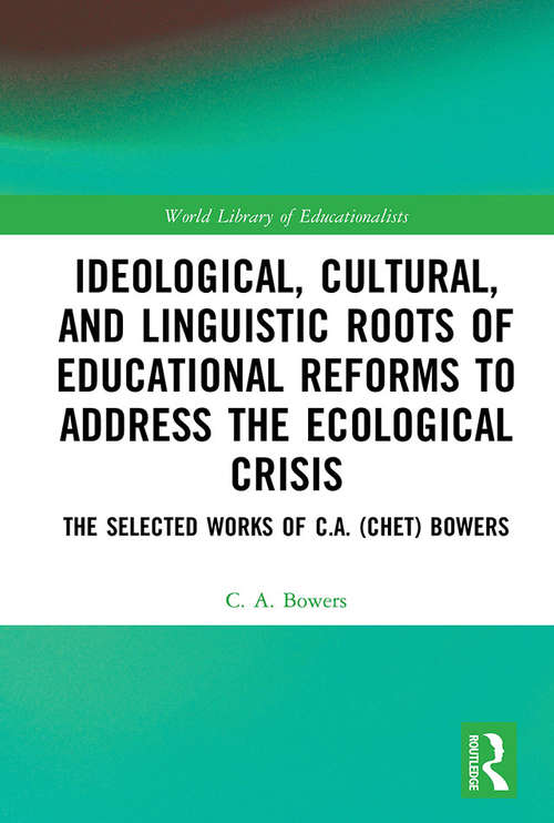 Book cover of Ideological, Cultural, and Linguistic Roots of Educational Reforms to Address the Ecological Crisis: The Selected Works of C.A. (Chet) Bowers