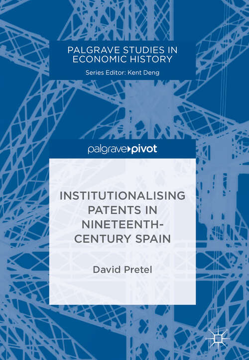 Book cover of Institutionalising Patents in Nineteenth-Century Spain (1st ed. 2018) (Palgrave Studies in Economic History)