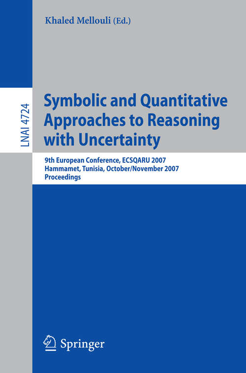 Book cover of Symbolic and Quantitative Approaches to Reasoning with Uncertainty: 9th European Conference, ECSQARU 2007, Hammamet, Tunisia, October 31 - November 2, 2007, Proceedings (2007) (Lecture Notes in Computer Science #4724)