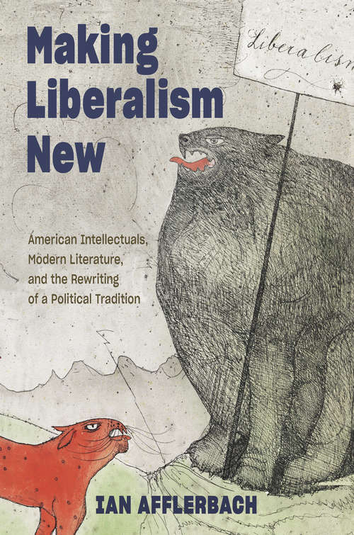 Book cover of Making Liberalism New: American Intellectuals, Modern Literature, and the Rewriting of a Political Tradition (Hopkins Studies in Modernism)