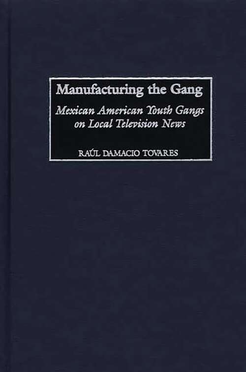 Book cover of Manufacturing the Gang: Mexican American Youth Gangs on Local Television News (Contributions to the Study of Mass Media and Communications)