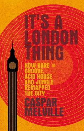 Book cover of It's a London thing: How rare groove, acid house and jungle remapped the city (Music and Society)