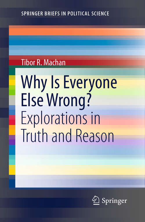 Book cover of Why Is Everyone Else Wrong?: Explorations in Truth and Reason (2011) (SpringerBriefs in Political Science)