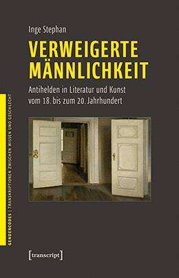 Book cover of Verweigerte Männlichkeit: Antihelden in Literatur und Kunst vom 18. bis zum 20. Jahrhundert (GenderCodes - Transkriptionen zwischen Wissen und Geschlecht #21)