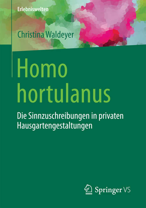 Book cover of Homo hortulanus: Die Sinnzuschreibungen in privaten Hausgartengestaltungen (1. Aufl. 2016) (Erlebniswelten)