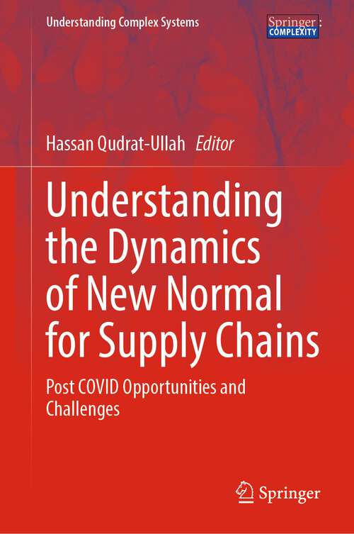 Book cover of Understanding the Dynamics of New Normal for Supply Chains: Post COVID Opportunities and Challenges (1st ed. 2022) (Understanding Complex Systems)