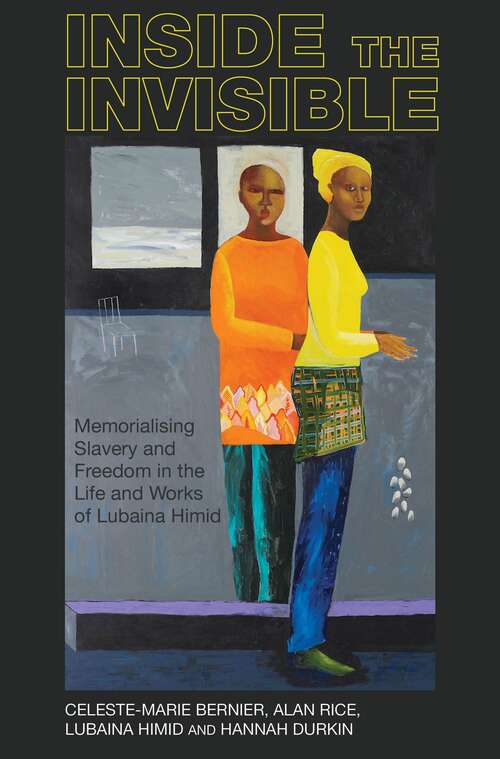 Book cover of Inside the invisible: Memorialising Slavery and Freedom in the Life and Works of Lubaina Himid (Liverpool Studies in International Slavery #14)
