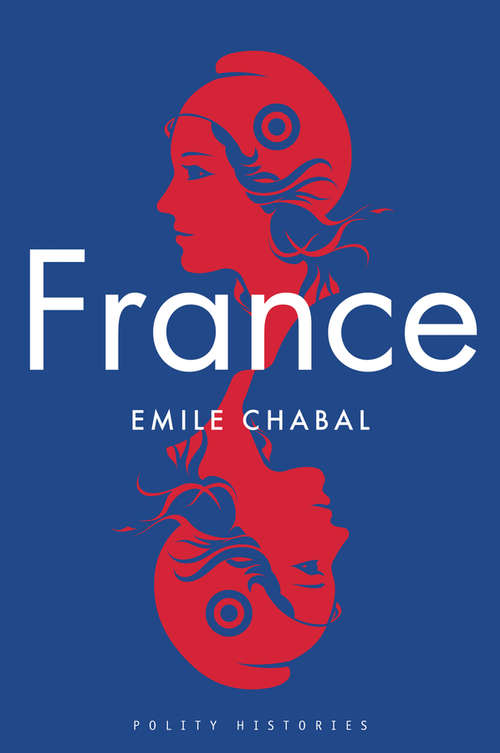 Book cover of France: History, Politics And Memory In An Age Of Uncertainty (Polity Histories)