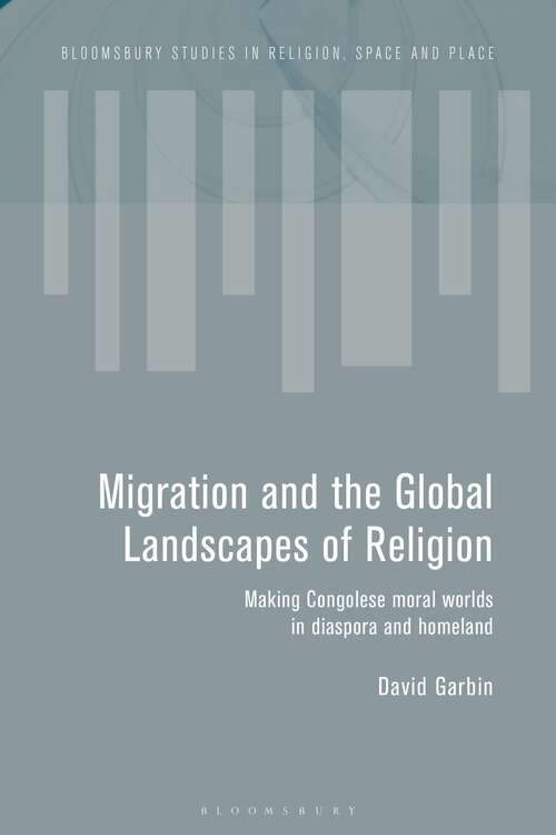 Book cover of Migration and the Global Landscapes of Religion: Making Congolese Moral Worlds in Diaspora and Homeland (Bloomsbury Studies in Religion, Space and Place)