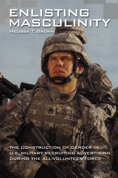 Book cover of Enlisting Masculinity: The Construction of Gender in US Military Recruiting Advertising during the All-Volunteer Force (Oxford Studies in Gender and International Relations)
