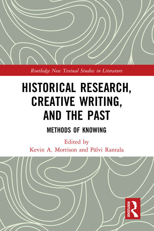 Book cover of Historical Research, Creative Writing, and the Past: Methods of Knowing (Routledge New Textual Studies in Literature)