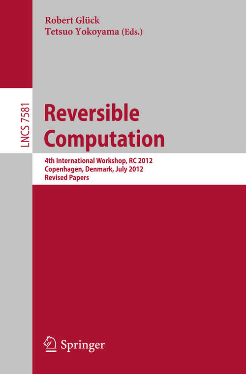 Book cover of Reversible Computation: 4th International Workshop, RC 2012, Copenhagen, Denmark, July 2-3, 2012, Revised Papers (2013) (Lecture Notes in Computer Science #7581)