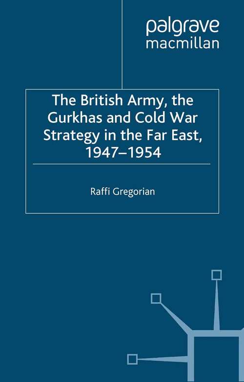 Book cover of The British Army, the Gurkhas and Cold War Strategy in the Far East, 1947–1954 (2002) (Studies in Military and Strategic History)