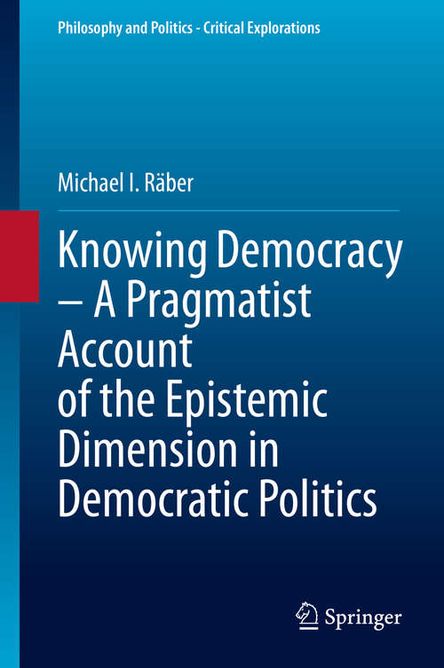 Book cover of Knowing Democracy – A Pragmatist Account of the Epistemic Dimension in Democratic Politics (1st ed. 2020) (Philosophy and Politics - Critical Explorations #14)