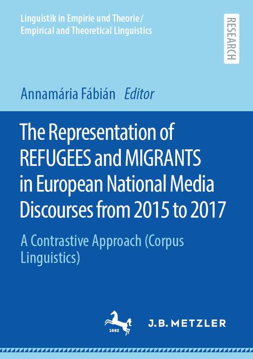 Book cover of The Representation of REFUGEES and MIGRANTS in European National Media Discourses from 2015 to 2017: A Contrastive Approach (Corpus Linguistics) (1st ed. 2023) (Linguistik in Empirie und Theorie/Empirical and Theoretical Linguistics)