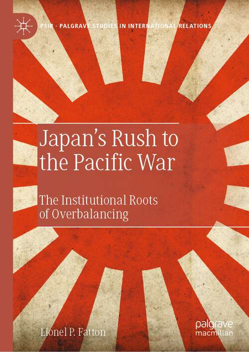 Book cover of Japan’s Rush to the Pacific War: The Institutional Roots of Overbalancing (2023) (Palgrave Studies in International Relations)