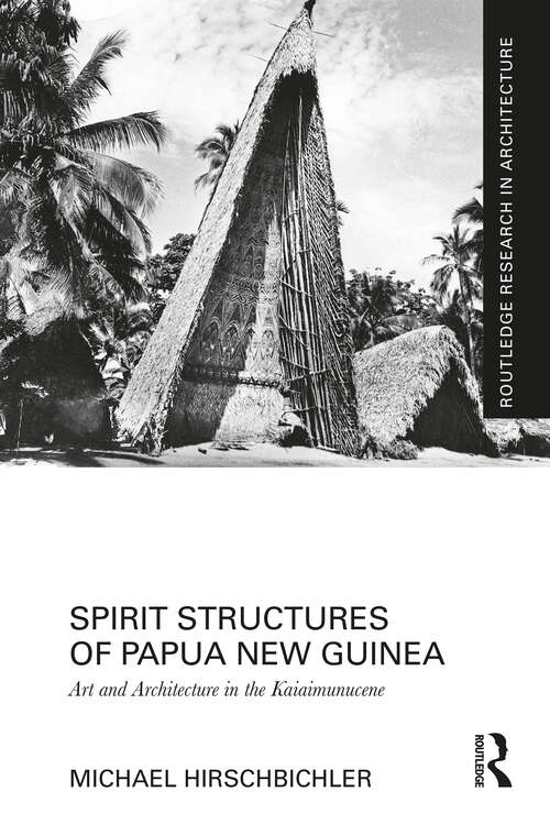 Book cover of Spirit Structures of Papua New Guinea: Art and Architecture in the Kaiaimunucene (Routledge Research in Architecture)