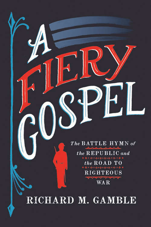 Book cover of A Fiery Gospel: The Battle Hymn of the Republic and the Road to Righteous War (Religion and American Public Life)