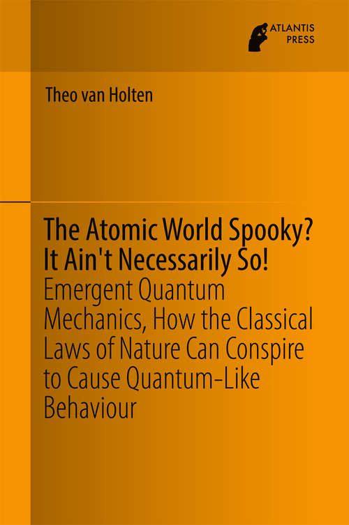 Book cover of The Atomic World Spooky? It Ain't Necessarily So!: Emergent Quantum Mechanics, How the Classical Laws of Nature Can Conspire to Cause Quantum-Like Behaviour