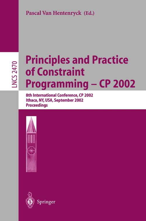 Book cover of Principles and Practice of Constraint Programming - CP 2002: 8th International Conference, CP 2002, Ithaca, NY, USA, September 9-13, 2002, Proceedings (2002) (Lecture Notes in Computer Science #2470)