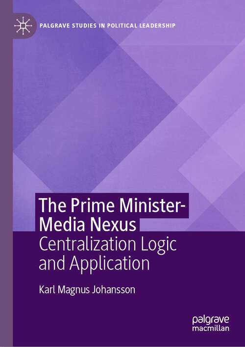 Book cover of The Prime Minister-Media Nexus: Centralization Logic and Application (1st ed. 2022) (Palgrave Studies in Political Leadership)