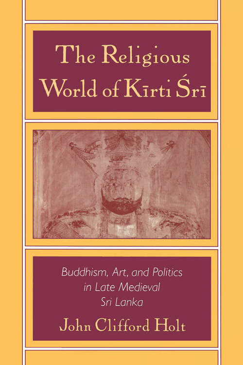 Book cover of The Religious World of Kirti Sri: Buddhism, Art, and Politics of Late Medieval Sri Lanka
