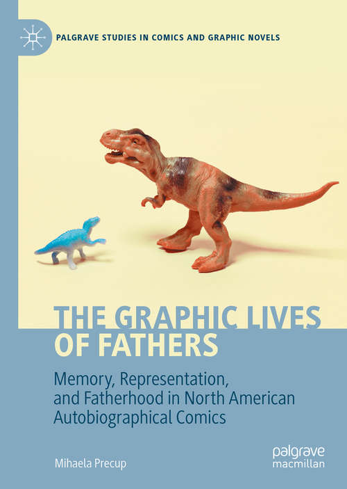 Book cover of The Graphic Lives of Fathers: Memory, Representation, and Fatherhood in North American Autobiographical Comics (1st ed. 2020) (Palgrave Studies in Comics and Graphic Novels)