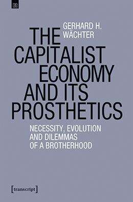 Book cover of The Capitalist Economy and its Prosthetics: Necessity, Evolution and Dilemmas of a Brotherhood (Edition transcript #13)